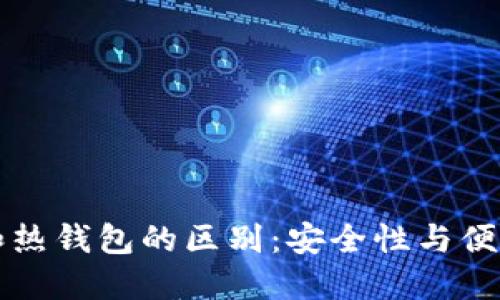 比特币冷钱包和热钱包的区别：安全性与便捷性的全面对比