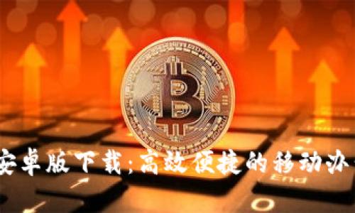 B特派APP安卓版下载：高效便捷的移动办公解决方案
