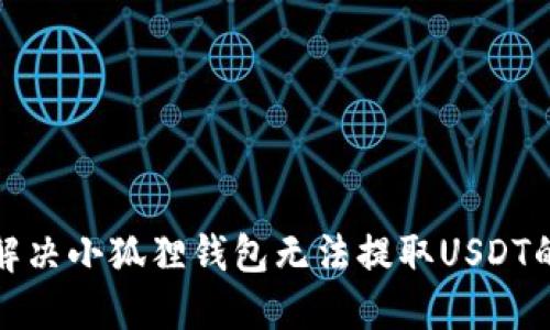 如何解决小狐狸钱包无法提取USDT的问题
