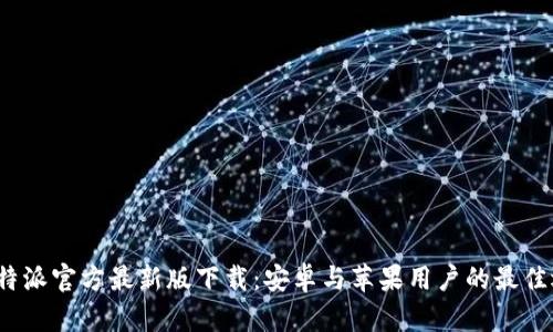  比特派官方最新版下载：安卓与苹果用户的最佳选择