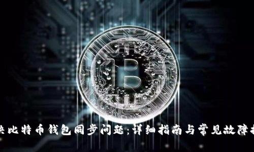 解决比特币钱包同步问题：详细指南与常见故障排除