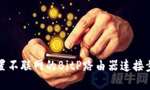 如何设置不联网的BitP路由器连接步骤详解