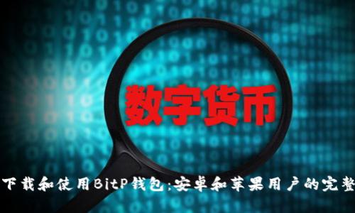 如何下载和使用BitP钱包：安卓和苹果用户的完整指南