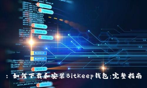: 如何下载和安装BitKeep钱包：完整指南