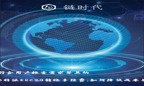 思考一个符合用户搜索需求并且的

深入解析B特派ERC20转账手续费：如何降低成本并提高效率