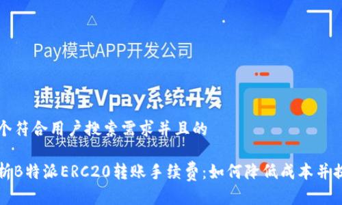 思考一个符合用户搜索需求并且的

深入解析B特派ERC20转账手续费：如何降低成本并提高效率
