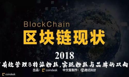 如何有效管理B特派粉丝，实现粉丝与品牌的双向互动