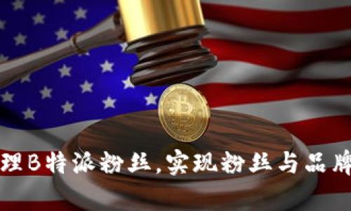 如何有效管理B特派粉丝，实现粉丝与品牌的双向互动