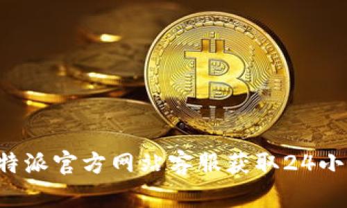 如何通过B特派官方网站客服获取24小时服务热线