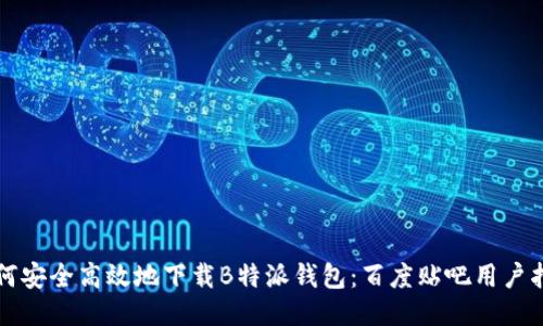 如何安全高效地下载B特派钱包：百度贴吧用户指南