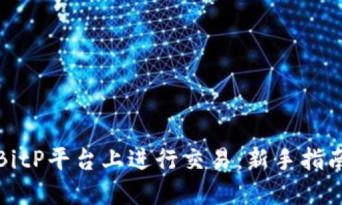 如何在BitP平台上进行交易：新手指南与技巧
