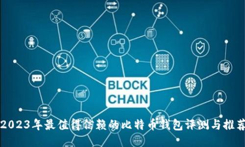 2023年最值得信赖的比特币钱包评测与推荐