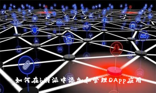 如何在b特派中添加和管理DApp应用