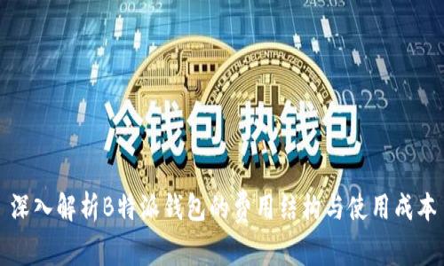 深入解析B特派钱包的费用结构与使用成本