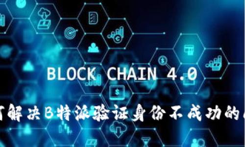 如何解决B特派验证身份不成功的问题