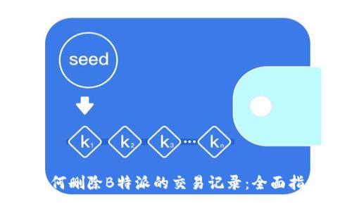 如何删除B特派的交易记录：全面指南