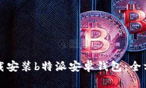 如何下载安装b特派安卓钱包：全方位指导