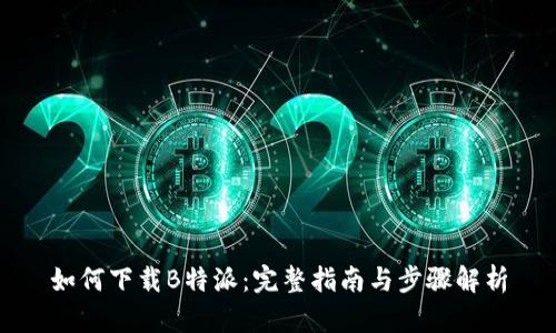 如何下载B特派：完整指南与步骤解析