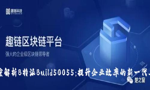 深度解析B特派Build50055：提升企业效率的新一代工具