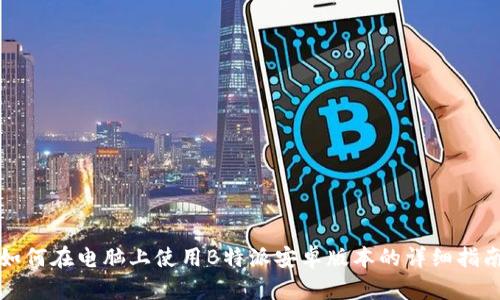 如何在电脑上使用B特派安卓版本的详细指南