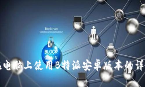 如何在电脑上使用B特派安卓版本的详细指南