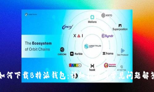 如何下载B特派钱包：详细指南与常见问题解答