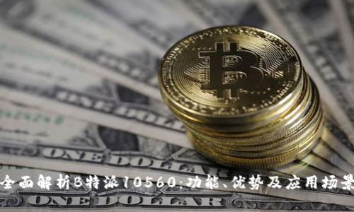 全面解析B特派10560：功能、优势及应用场景