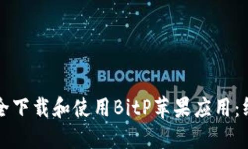 如何安全下载和使用BitP苹果应用：终极指南