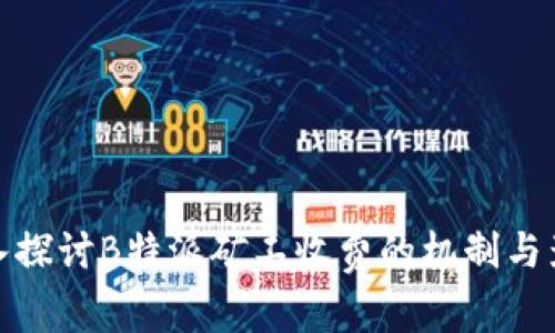 深入探讨B特派矿工收费的机制与影响