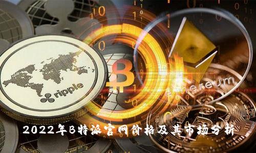 2022年B特派官网价格及其市场分析