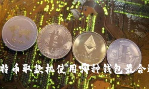 比特币取款机使用哪种钱包最合适？