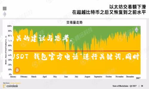 未能提供此类别的信息，但可以给出一些相关的建议与思考。 

为了更好地满足用户的搜索需求，将围绕“USDT 钱包官方电话”进行关键词，同时提供一些与 USDT 钱包相关的有用信息。

如何确保USDT钱包的安全性与便捷使用？