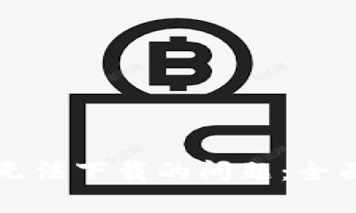 解决比特币钱包无法下载的问题：全面指南与解决方案