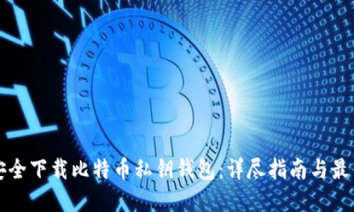 如何安全下载比特币私钥钱包：详尽指南与最佳实践