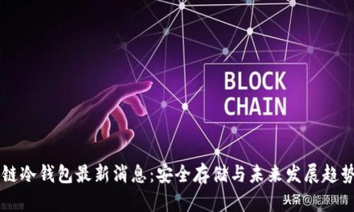 区块链冷钱包最新消息：安全存储与未来发展趋势解析