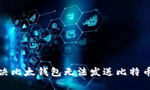 如何解决比太钱包无法发送比特币的问题
