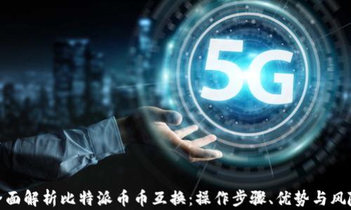 
全面解析比特派币币互换：操作步骤、优势与风险