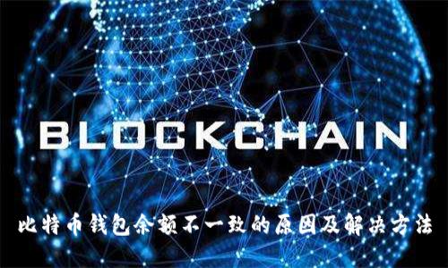 比特币钱包余额不一致的原因及解决方法