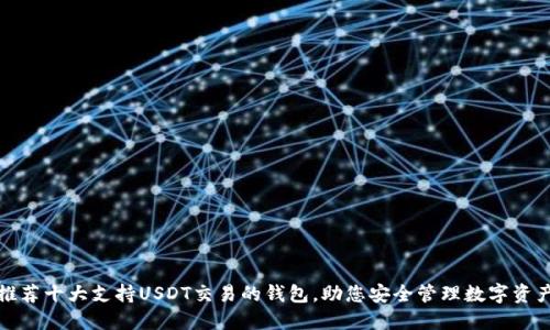 推荐十大支持USDT交易的钱包，助您安全管理数字资产