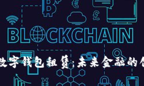 区块链数字钱包租赁：未来金融的创新之路