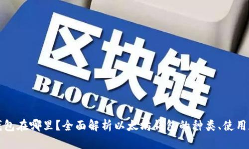 以太坊钱包在哪里？全面解析以太坊钱包的种类、使用和安全性