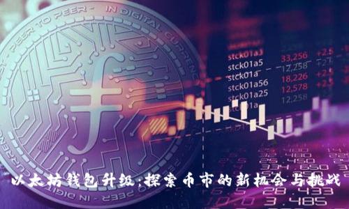 以太坊钱包升级：探索币市的新机会与挑战