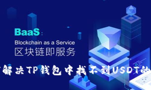 如何解决TP钱包中找不到USDT的问题