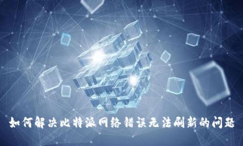 如何解决比特派网络错误无法刷新的问题