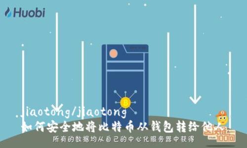 jiaotong/jiaotong
如何安全地将比特币从钱包转给他人