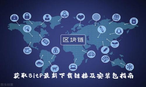 获取BitP最新下载链接及安装包指南