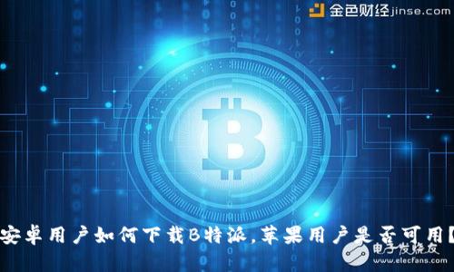 安卓用户如何下载B特派，苹果用户是否可用？