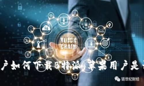 安卓用户如何下载B特派，苹果用户是否可用？