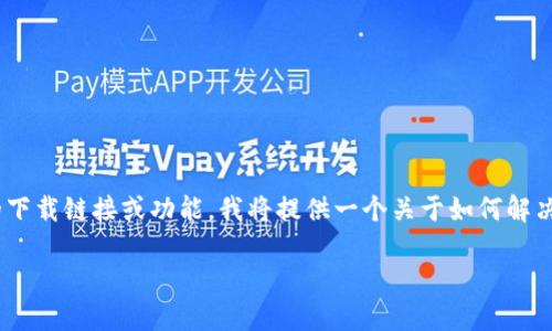 注意：由于我无法直接提供关于特定应用程序的下载链接或功能，我将提供一个关于如何解决B特派苹果下载链接无法使用问题的详细介绍。

如何解决B特派苹果下载链接无法使用的问题