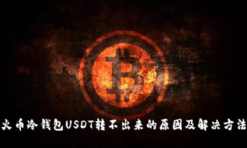 火币冷钱包USDT转不出来的原因及解决方法